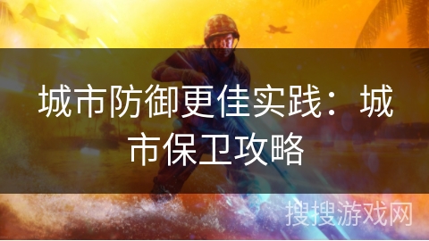 城市防御更佳实践：城市保卫攻略
