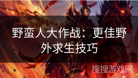 野蛮人大作战：更佳野外求生技巧