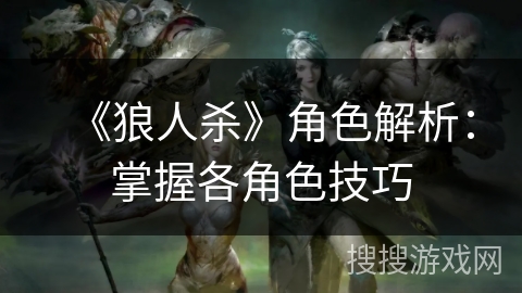 《狼人杀》角色解析：掌握各角色技巧