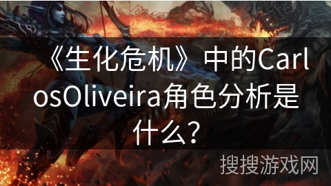 《生化危机》中的CarlosOliveira角色分析是什么？