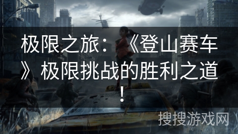 极限之旅:《登山赛车》极限挑战的胜利之道! 极限之旅:《登山赛车》极限挑战的胜利之道!