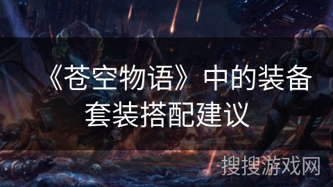 《苍空物语》中的装备套装搭配建议