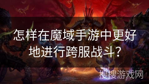 怎样在魔域手游中更好地进行跨服战斗？