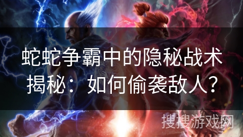 蛇蛇争霸中的隐秘战术揭秘：如何偷袭敌人？