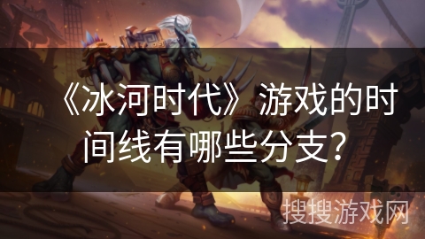 《冰河时代》游戏的时间线有哪些分支？