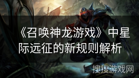 《召唤神龙游戏》中星际远征的新规则解析