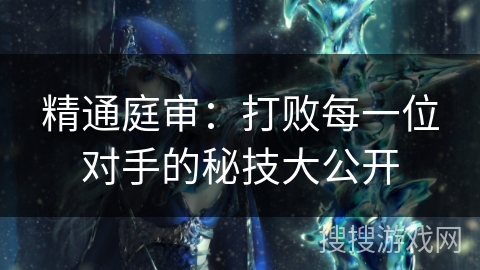 精通庭审：打败每一位对手的秘技大公开