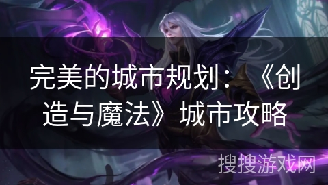 完美的城市规划：《创造与魔法》城市攻略