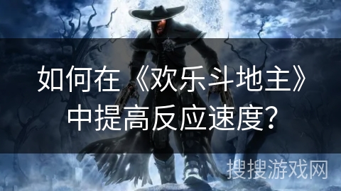 如何在《欢乐斗地主》中提高反应速度？