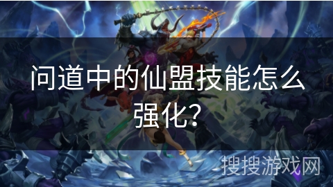 问道中的仙盟技能怎么强化？