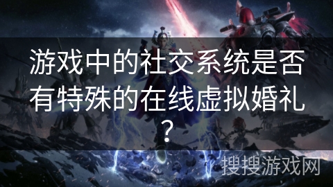 游戏中的社交系统是否有特殊的在线虚拟婚礼？
