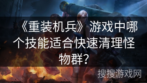 《重装机兵》游戏中哪个技能适合快速清理怪物群？
