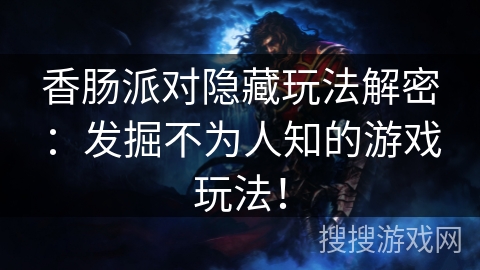 香肠派对隐藏玩法解密：发掘不为人知的游戏玩法！