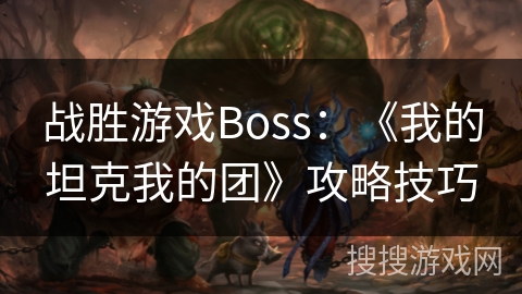 战胜游戏Boss：《我的坦克我的团》攻略技巧
