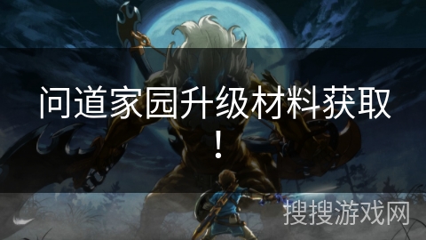 问道家园升级材料获取！