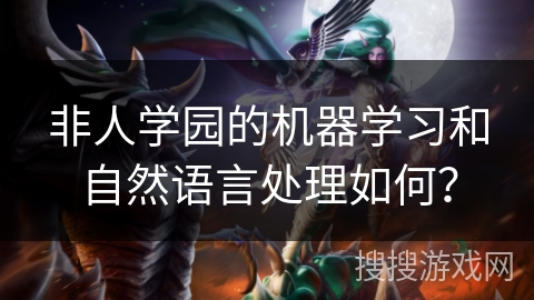 非人学园的机器学习和自然语言处理如何？