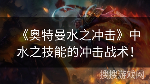 《奥特曼水之冲击》中水之技能的冲击战术!