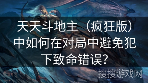 天天斗地主（疯狂版）中如何在对局中避免犯下致命错误？