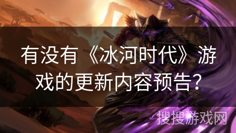 有没有《冰河时代》游戏的更新内容预告？