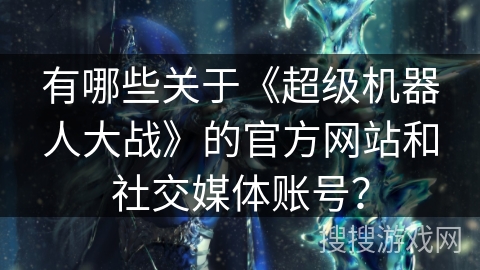 有哪些关于《超级机器人大战》的官方网站和社交媒体账号？
