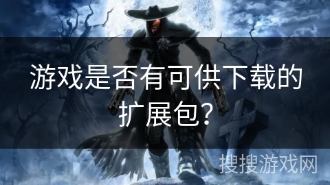 游戏是否有可供下载的扩展包? 游戏是否有可供下载的扩展包?