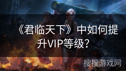 《君临天下》中如何提升VIP等级? 《君临天下》中如何提升VIP等级?