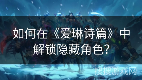 如何在《爱琳诗篇》中解锁隐藏角色？