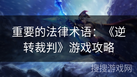 重要的法律术语：《逆转裁判》游戏攻略