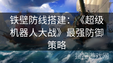 铁壁防线搭建：《超级机器人大战》最强防御策略