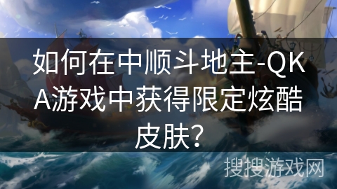 如何在中顺斗地主-QKA游戏中获得限定炫酷皮肤？