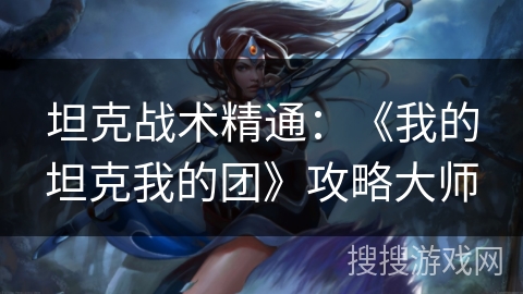 坦克战术精通：《我的坦克我的团》攻略大师