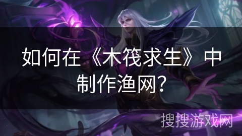 如何在《木筏求生》中制作渔网？