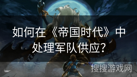 如何在《帝国时代》中处理军队供应？