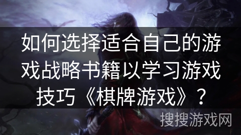 如何选择适合自己的游戏战略书籍以学习游戏技巧《棋牌游戏》? 如何选择适合自己的游戏战略书籍以学习游戏技巧《棋牌游戏》?