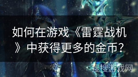 如何在游戏《雷霆战机》中获得更多的金币? 如何在游戏《雷霆战机》中获得更多的金币?