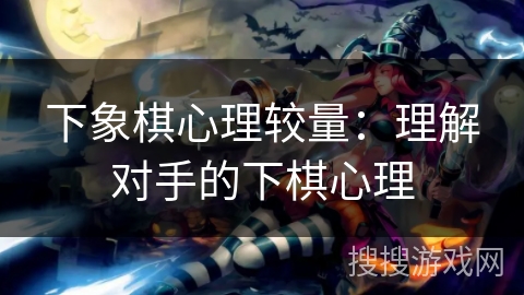 下象棋心理较量：理解对手的下棋心理