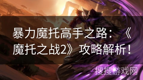 暴力魔托高手之路：《魔托之战2》攻略解析！