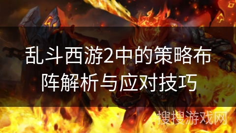 乱斗西游2中的策略布阵解析与应对技巧