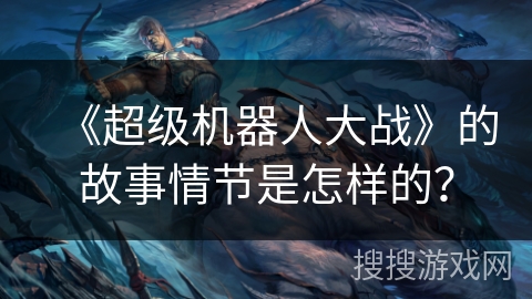 《超级机器人大战》的故事情节是怎样的？
