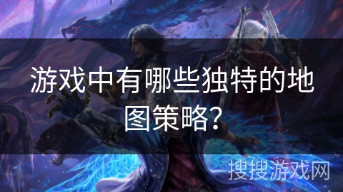 游戏中有哪些独特的地图策略？