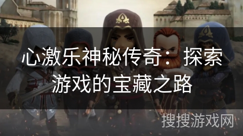 心激乐神秘传奇：探索游戏的宝藏之路