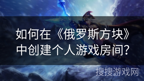 如何在《俄罗斯方块》中创建个人游戏房间？