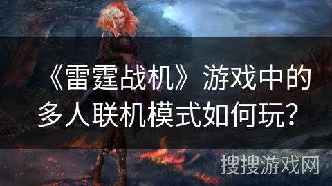《雷霆战机》游戏中的多人联机模式如何玩？