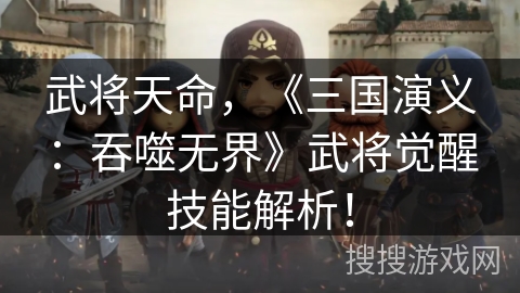 武将天命，《三国演义：吞噬无界》武将觉醒技能解析！