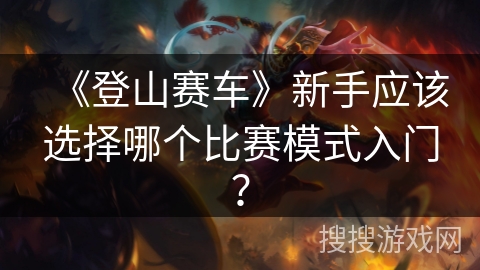 《登山赛车》新手应该选择哪个比赛模式入门？