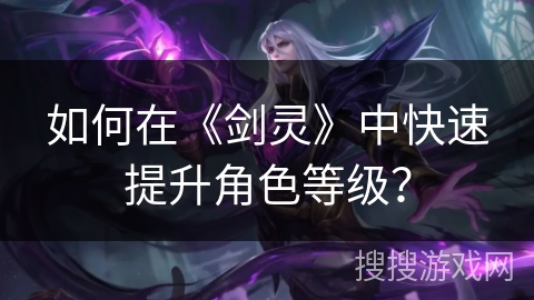 如何在《剑灵》中快速提升角色等级？