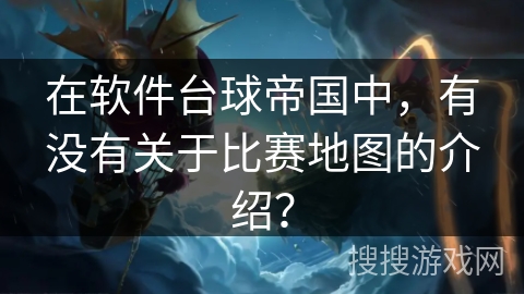 在软件台球帝国中，有没有关于比赛地图的介绍？
