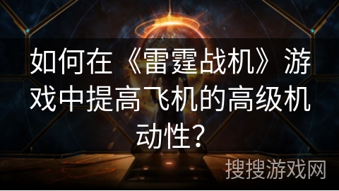 如何在《雷霆战机》游戏中提高飞机的高级机动性？