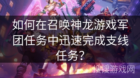 如何在召唤神龙游戏军团任务中迅速完成支线任务？