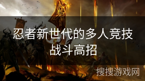 忍者新世代的多人竞技战斗高招